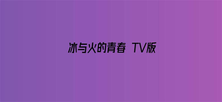 冰与火的青春 TV版